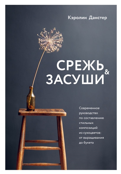 Срежь и засуши Современное руководство по составлению стильных композиций из сухоцветов от выращивания до букета
Срежь и засуши Современное руководство по составлению стильных композиций из сухоцветов от выращивания до букета