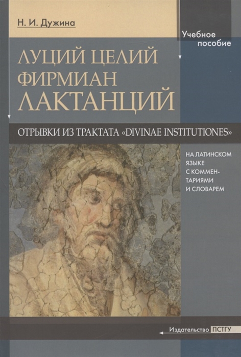 Луций Целий Фирмиан Лактанций Отрывки из трактата Divinae institutiones на латинском языке с комментариями и словарем Учебно-методическое пособие
Луций Целий Фирмиан Лактанций Отрывки из трактата Divinae institutiones на латинском языке с комментариями и словарем Учебно-методическое пособие