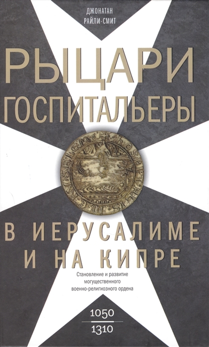 Рыцари госпитальеры в Иерусалиме и на Кипре Становление и развитие могущественного военно-религиозного ордена 1050-1310
Рыцари госпитальеры в Иерусалиме и на Кипре Становление и развитие могущественного военно-религиозного ордена 1050-1310