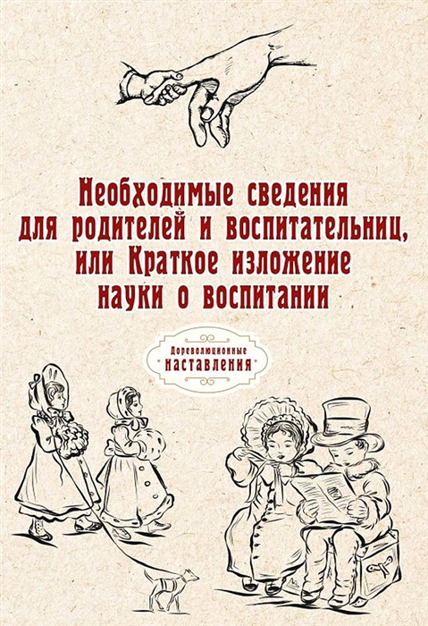 Необходимые сведения для родителей и воспитательниц или Краткое изложение науки о воспитании
Необходимые сведения для родителей и воспитательниц или Краткое изложение науки о воспитании