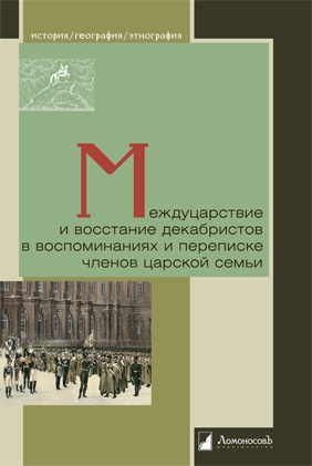 Междуцарствие и восстание декабристов в воспоминаниях и переписке членов царской семьи
Междуцарствие и восстание декабристов в воспоминаниях и переписке членов царской семьи