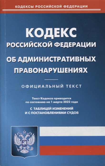Кодекс Российской Федерации об административных правонарушениях по состоянию на 1 марта 2022 года С таблицей изменений и с постановлениями судов
Кодекс Российской Федерации об административных правонарушениях по состоянию на 1 марта 2022 года С таблицей изменений и с постановлениями судов