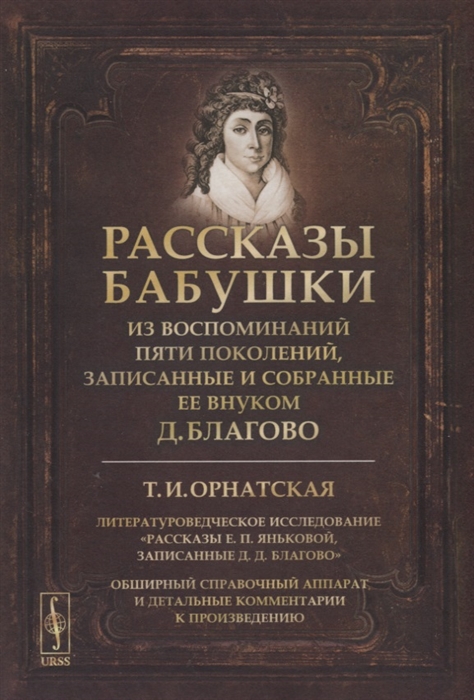 Рассказы бабушки Из воспоминаний пяти поколений записанные и собранные ее внуком Д Благово Т И Орнатская Литературоведческое исследование Рассказы Е П Яньковой записанные Д Д Благово
Рассказы бабушки Из воспоминаний пяти поколений записанные и собранные ее внуком Д Благово Т И Орнатская Литературоведческое исследование Рассказы Е П Яньковой записанные Д Д Благово