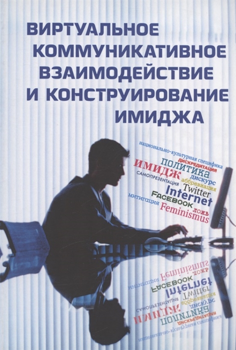 Виртуальное коммуникативное взаимодействие и лингвистическое конструирование имиджа Коллективная монография
Виртуальное коммуникативное взаимодействие и лингвистическое конструирование имиджа Коллективная монография