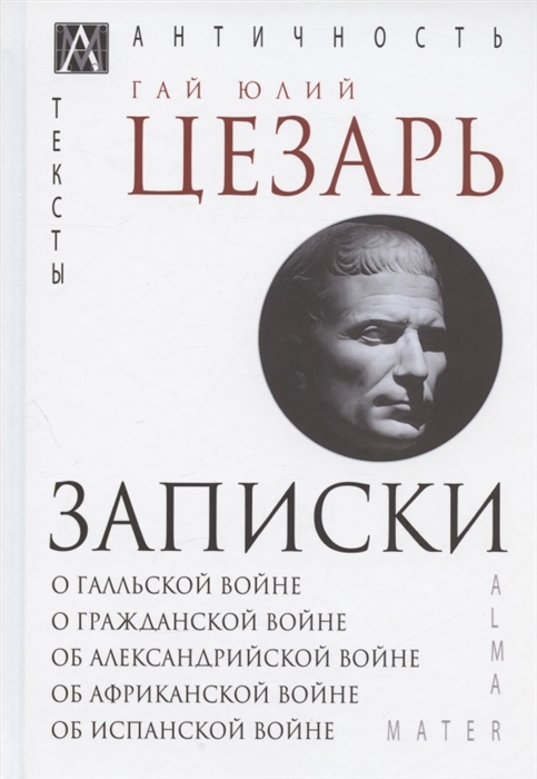 Записки Юлия Цезаря и его продолжателей О галльской войне О гражданской войне Об александрийской войне
Записки Юлия Цезаря и его продолжателей О галльской войне О гражданской войне Об александрийской войне