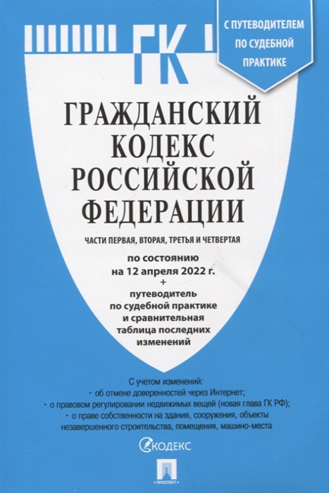 Гражданский кодекс Российской Федерации Части 1 2 3 и 4 по состоянию на 12 апреля 2022 года путеводитель по судебной практике и сравнительная таблица последних изменений
Гражданский кодекс Российской Федерации Части 1 2 3 и 4 по состоянию на 12 апреля 2022 года путеводитель по судебной практике и сравнительная таблица последних изменений