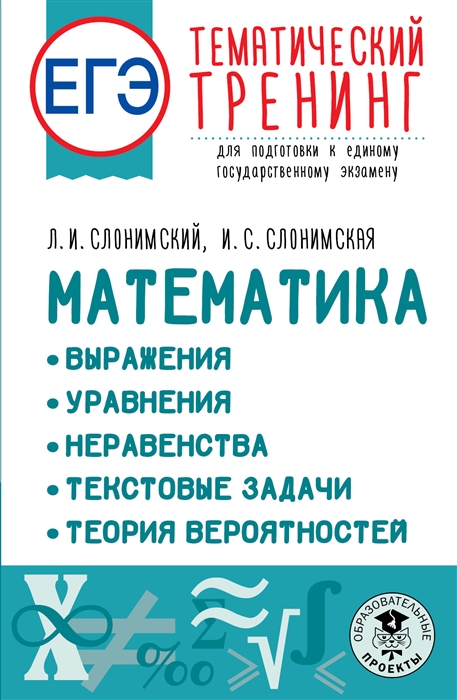 ЕГЭ Математика Выражения Уравнения Неравенства Текстовые задачи Теория вероятностей Тематический тренинг для подготовки к единому государственному экзамену
ЕГЭ Математика Выражения Уравнения Неравенства Текстовые задачи Теория вероятностей Тематический тренинг для подготовки к единому государственному экзамену