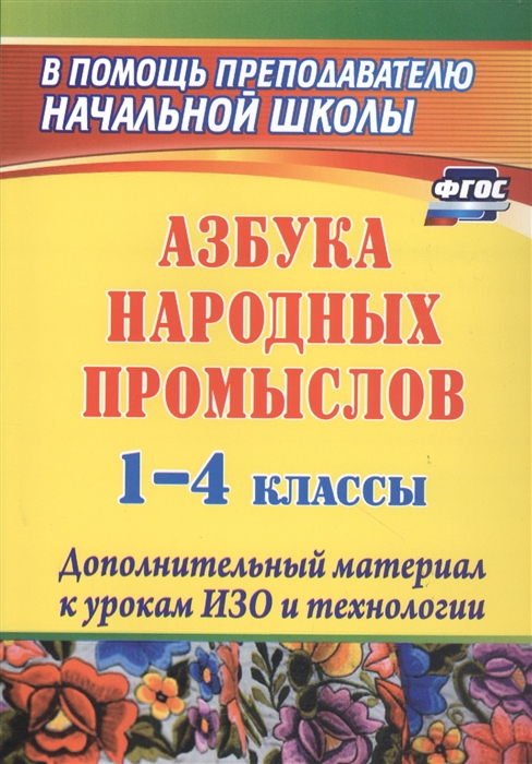 Азбука народных промыслов 1-4 классы Дополнительный материал к урокам ИЗО и технологии
Азбука народных промыслов 1-4 классы Дополнительный материал к урокам ИЗО и технологии