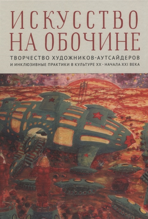Искусство на обочине Творчество художников-аутсайдеров и инклюзивные практики в культуре ХХ начала ХХI века
Искусство на обочине Творчество художников-аутсайдеров и инклюзивные практики в культуре ХХ начала ХХI века