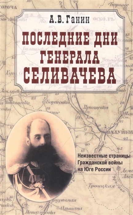 Последние дни генерала Селивачева Неизвестные страницы Гражданской войны на Юге России
Последние дни генерала Селивачева Неизвестные страницы Гражданской войны на Юге России