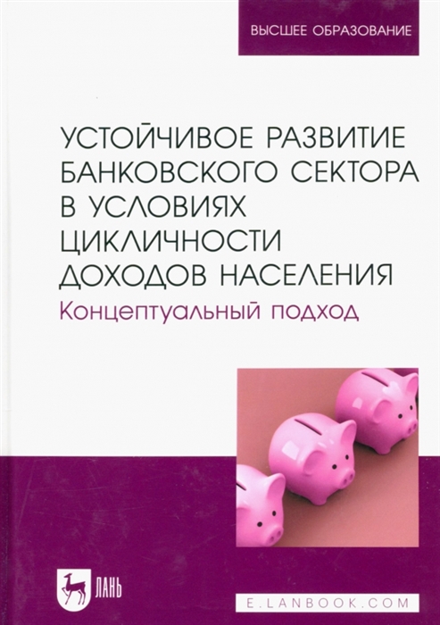 Устойчивое развитие банковского сектора в условиях цикличности доходов населения Концептуальный подход Монография
Устойчивое развитие банковского сектора в условиях цикличности доходов населения Концептуальный подход Монография
