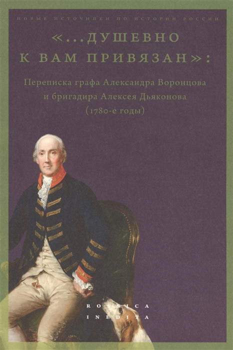 душевно к вам привязан Переписка графа Александра Воронцова и бригадира Алексея Дьяконова 1780-е годы
душевно к вам привязан Переписка графа Александра Воронцова и бригадира Алексея Дьяконова 1780-е годы