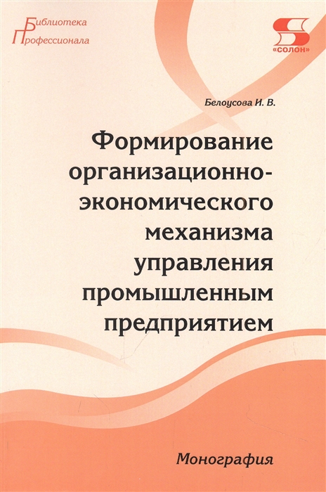 Формирование организационно-экономического механизма управления промышленным предприятием Монография
Формирование организационно-экономического механизма управления промышленным предприятием Монография