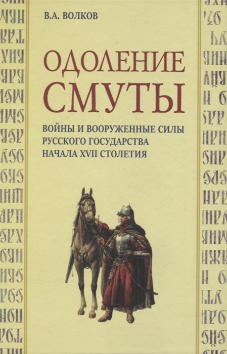 Одоление смуты Войны и вооруженные силы Русского государства начала XVII столетия
Одоление смуты Войны и вооруженные силы Русского государства начала XVII столетия