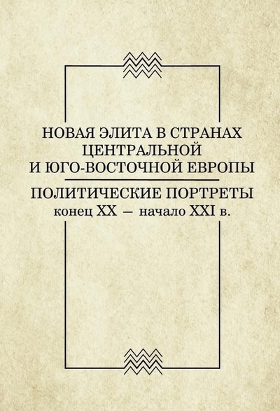 Новая элита в странах Центральной и Юго-Восточной Европы Политические портреты конец ХХ - начало ХХI в
Новая элита в странах Центральной и Юго-Восточной Европы Политические портреты конец ХХ - начало ХХI в