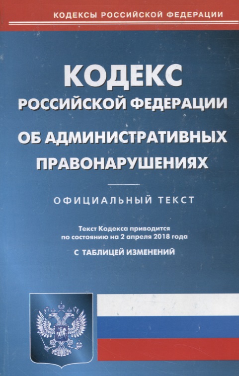 Кодекс Российской Федерации об административных правонарушениях. По состоянию на 2 апреля 2018
