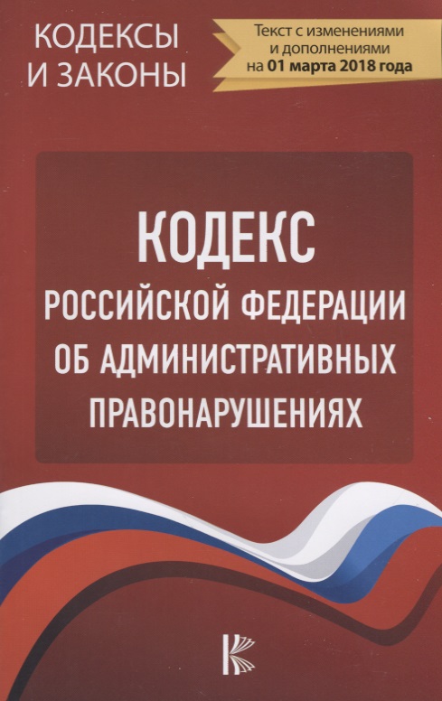 Кодекс Российской Федерации об административных правонарушениях по состоянию на 1 марта 2018 года