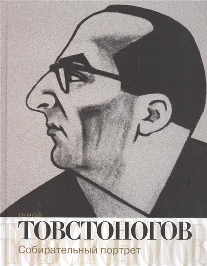 Георгий Товстоногов. Собирательный портрет. Воспоминания, публикации, письма