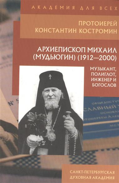 Архиепископ Михаил (Мудьюгин) (1912-2000): музыкант, полиглот, инженер и богослов