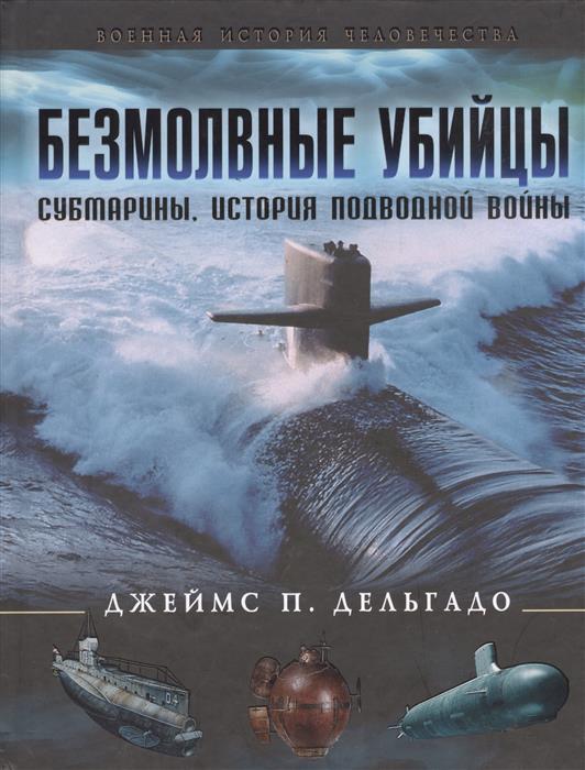Безмолвные убийцы. Субмарины, история подводной войны