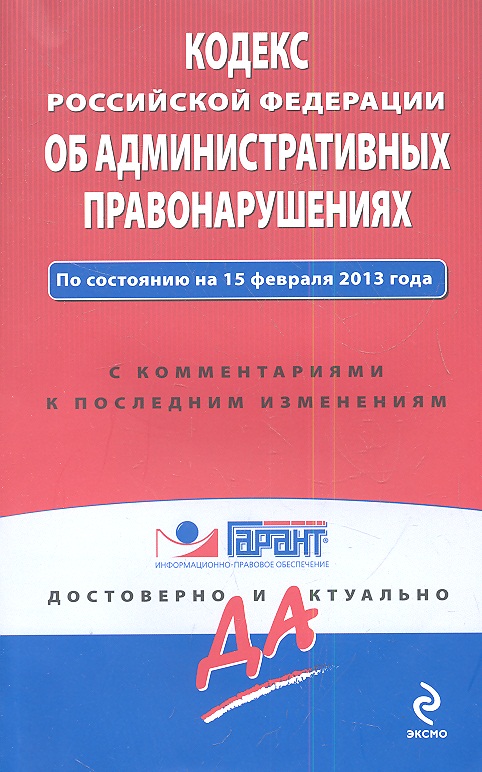Кодекс Российской Федерации об административных правонарушениях. По состоянию на 15 февраля 2013 года. С комментариями к последним изменениям