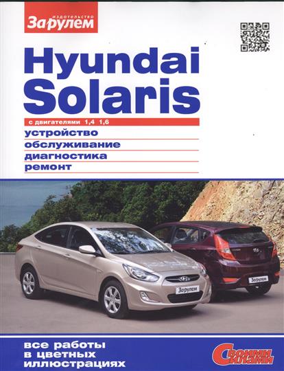 Hyundai Solaris с двигателями 1, 4. 1, 6. Устройство, обслуживание, диагностика, ремонт