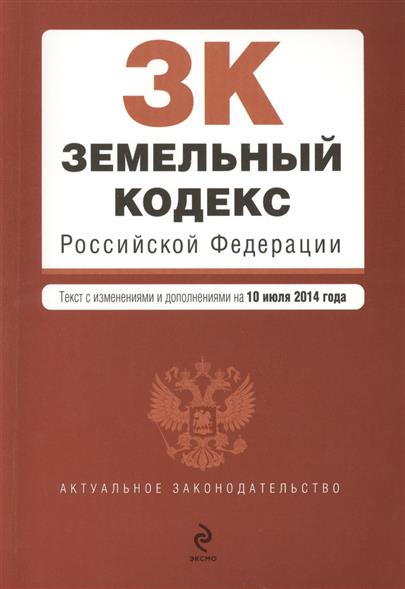 Земельный кодекс Российской Федерации. Текст с изменениями и дополнениями на 10 июля 2014 года