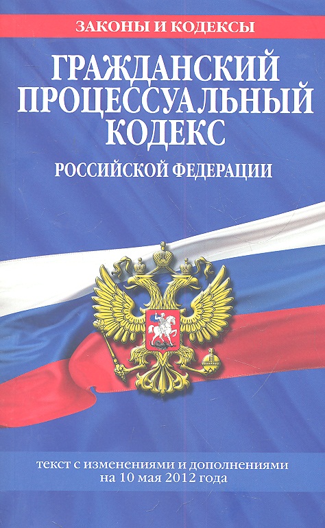 Гражданский процессуальный кодекс Российской Федерации. Текст с изменениями и дополнениями на 10 мая 2012 года