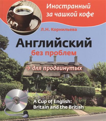 Английский без проблем для продвинутых. Британия и британцы. A Cup of English: Britain and the British (+MP3)