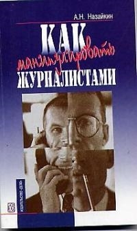 

Как манипулировать журналистами м Назайкин А Дело