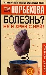 

Болезнь Ну и хрен с ней Оздоровительный курс Уроки Норбекова роз 2165 Марченко А Аст