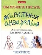 

Вы можете писать животных акварелью Подробный самоучитель для начинающих Ваух Т Аст