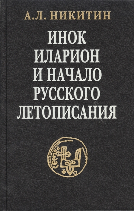 

Инок Иларион и начало русского летописания Исследование и тексты