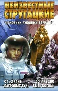 

Неизвестные Стругацкие От Страны багровых туч до Трудно быть богом черновики рукописи варианты