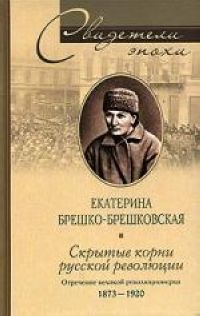 

Скрытые корни русской революции Отречение великой революционерки 1873-1920