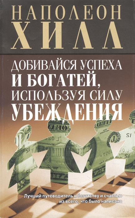 Хилл Н. - Добивайся успеха и богатей используя силу убеждения