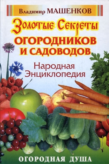 

Народная энциклопедия Золотые секреты огородников и садоводов Огородная душа Машенков В Аст