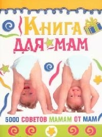 

Книга для мам 5000 советов мамам от мам