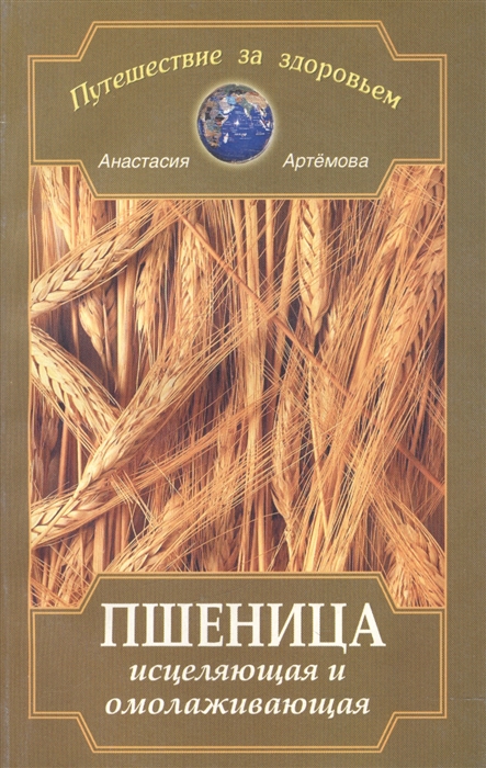 Артемова А. Пшеница исцеляющая и омоложивающая