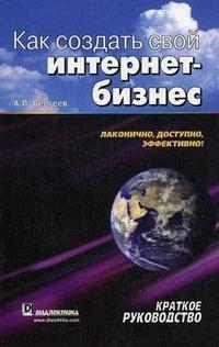 Сергеев А. - Как создать свой интернет-бизнес Краткое рук-во