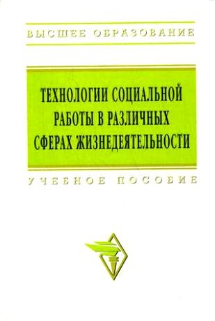 Павленок П. (ред). - Технологии социальной работы в различных сферах жизнедеятельности Учебное пособие Высшее образование Павлен