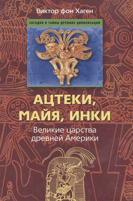 

Ацтеки Майя Инки Великие царства древней Америки Хаген В ЦП