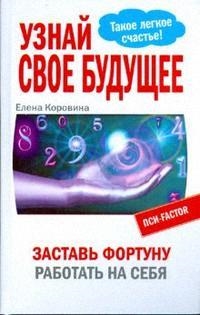 Коровина Е. - Узнай свое будущее Заставь Фортуну работать на себя