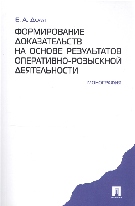 

Формирование доказательств на основе результатов оперативно-розыскной деятельности Монография мягк Доля Е Проспект