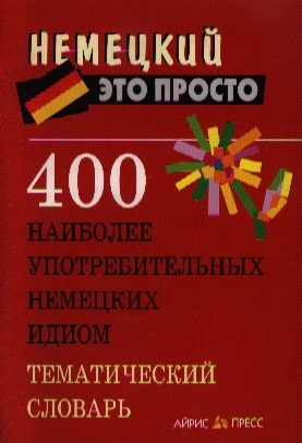 

400 наиболее употребительных немецких идиом Тематич словарь