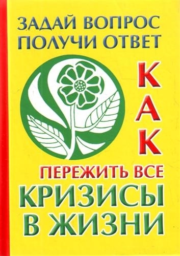 

Как пережить все кризисы в жизни Задай вопрос - получи ответ Альбова Т АСТ