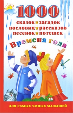

1000 сказок загадок пословиц рассказов песенок потешек Времена года Для самых умных малышей Дмитриева В АСТ