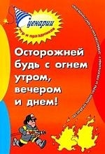 

Осторожней будь с огнем утром вечером и днем