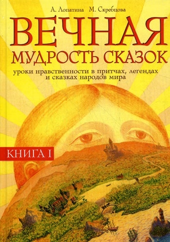 Лопатина А., Скребцова М. Вечная мудрость сказок Уроки нравственности в притчах Кн 1 Лопатина А., Скребцова М. Вечная мудрость сказок Уроки нравственности в притчах Кн 1