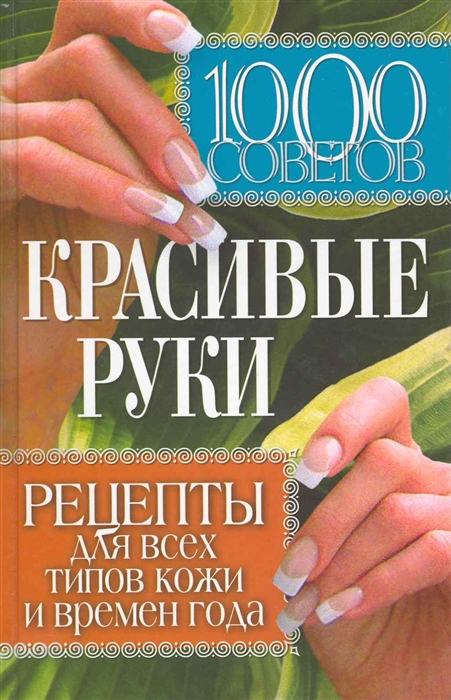 

1000 советов Красивые руки Рецепты для всех типов кожи